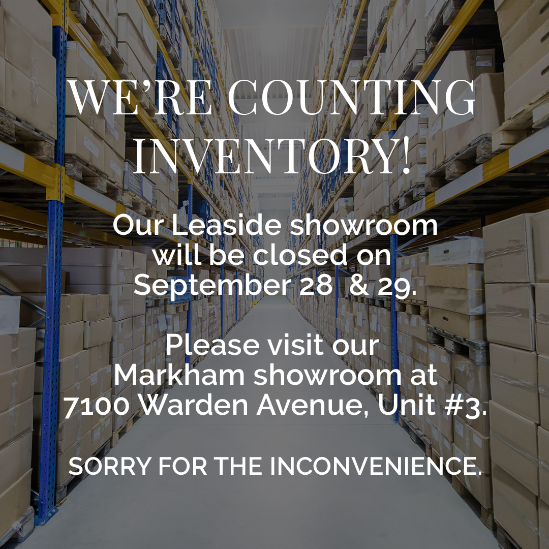 We’re counting inventory! Our Leaside showroom will the closed on September 28 & 29. Please visit our Markham showroom location at 7100 Warden Avenue, Unit #3. Sorry for the inconvenience.